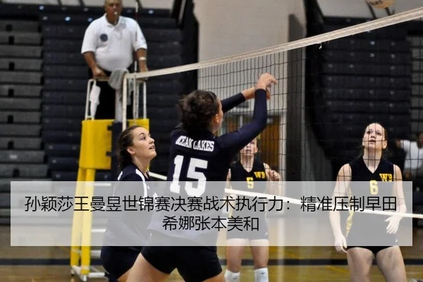 孙颖莎王曼昱世锦赛决赛战术执行力：精准压制早田希娜张本美和