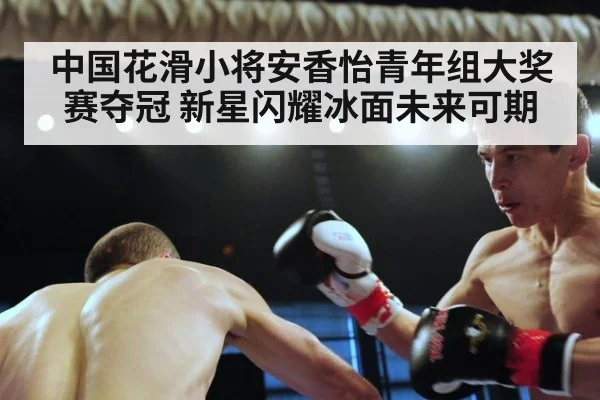 中国花滑小将安香怡青年组大奖赛夺冠 新星闪耀冰面未来可期