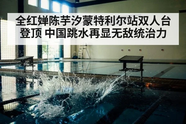 全红婵陈芋汐蒙特利尔站双人台登顶 中国跳水再显无敌统治力