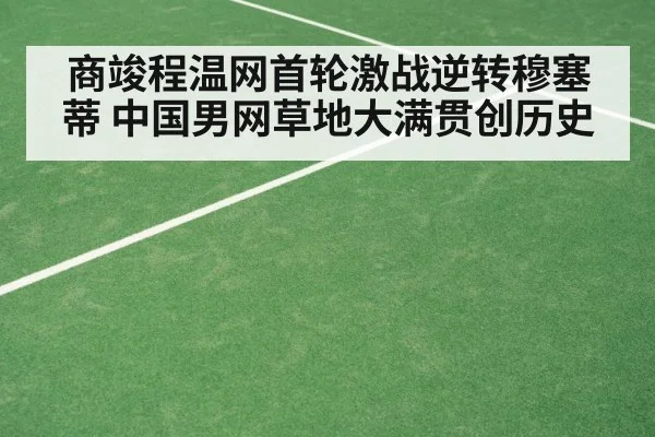 商竣程温网首轮激战逆转穆塞蒂 中国男网草地大满贯创历史