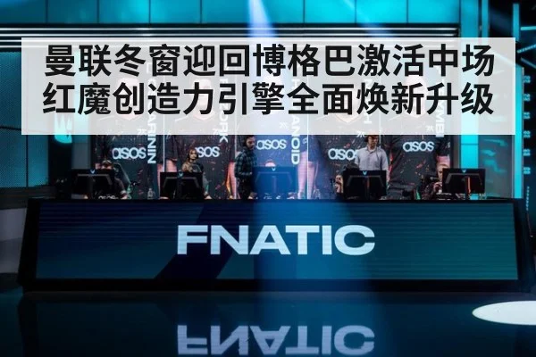 曼联冬窗迎回博格巴激活中场 红魔创造力引擎全面焕新升级