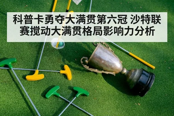 科普卡勇夺大满贯第六冠 沙特联赛搅动大满贯格局影响力分析